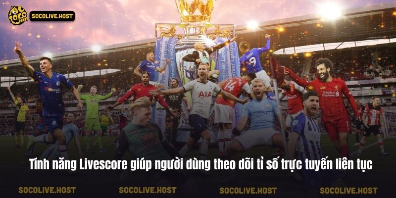Tính năng Livescore giúp người dùng theo dõi tỉ số trực tuyến liên tục