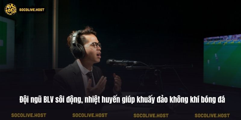 Đội ngũ BLV sôi động, nhiệt huyến giúp khuấy đảo không khí bóng đá