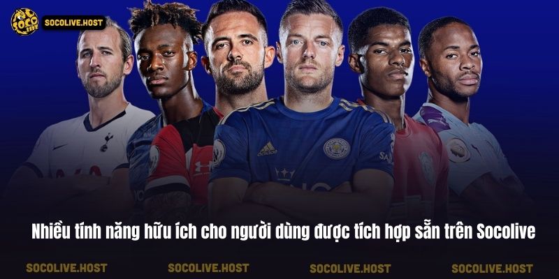 Nhiều tính năng hữu ích cho người dùng được tích hợp sẵn trên Socolive