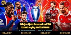 Nhận định Arsenal vs PSG (23h00 ngày 30/05/2026)