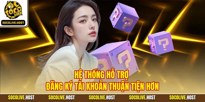 Câu Hỏi Thường Gặp - Tổng Hợp Nội Dung Hữu Ích Cho Hội Viên 2 Hệ thống hỗ trợ đăng ký tài khoản thuận tiện hơn